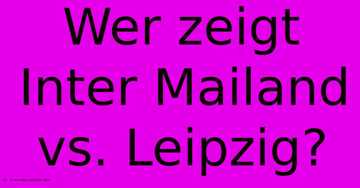 Wer Zeigt Inter Mailand Vs. Leipzig?