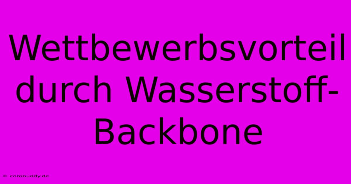 Wettbewerbsvorteil Durch Wasserstoff-Backbone