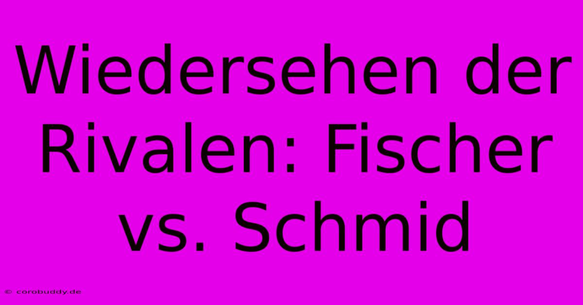 Wiedersehen Der Rivalen: Fischer Vs. Schmid