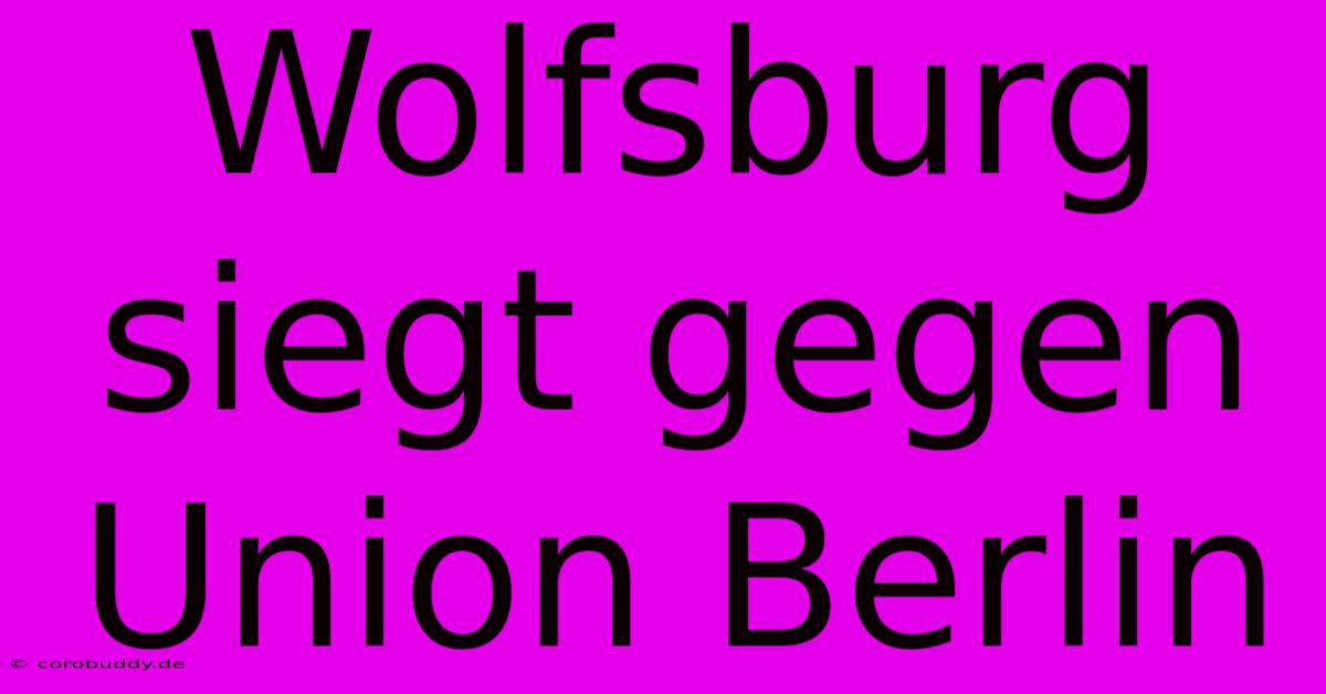 Wolfsburg Siegt Gegen Union Berlin