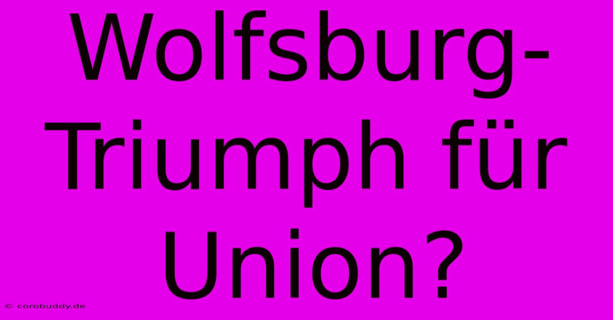 Wolfsburg-Triumph Für Union?