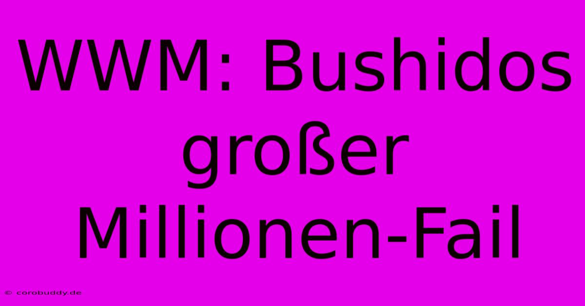 WWM: Bushidos Großer Millionen-Fail