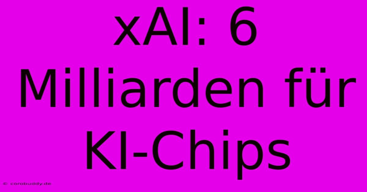 XAI: 6 Milliarden Für KI-Chips