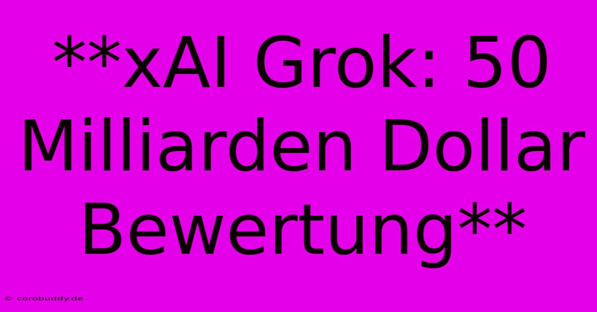 **xAI Grok: 50 Milliarden Dollar Bewertung**