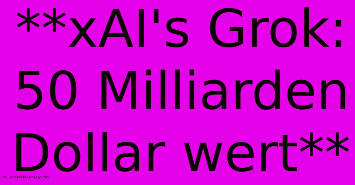 **xAI's Grok: 50 Milliarden Dollar Wert**