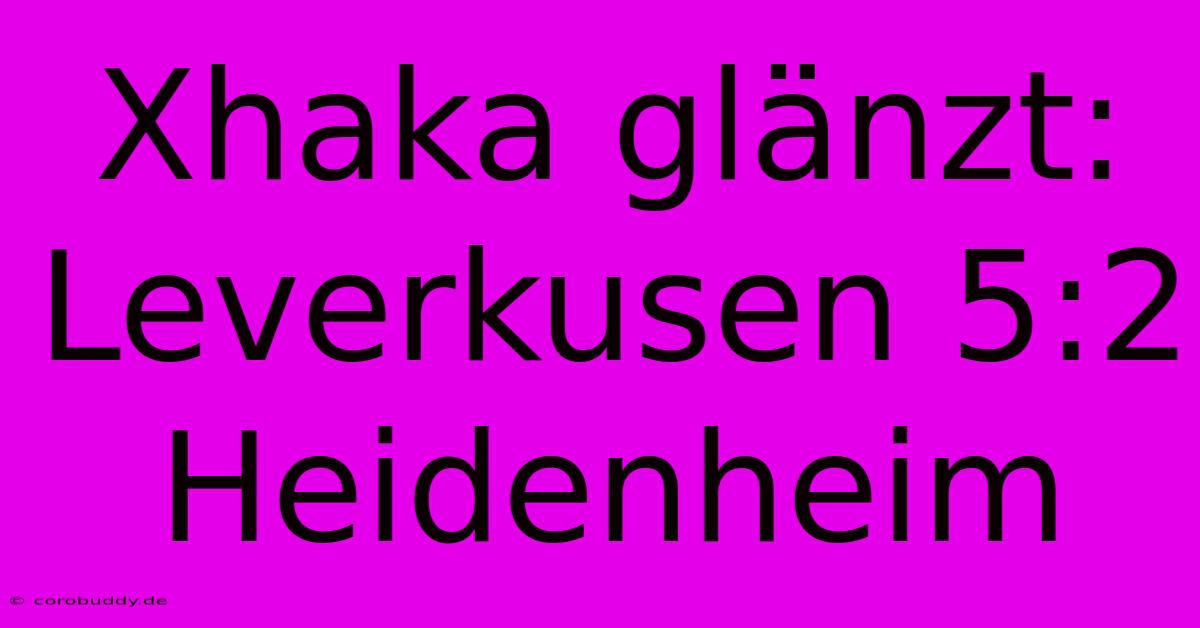 Xhaka Glänzt: Leverkusen 5:2 Heidenheim