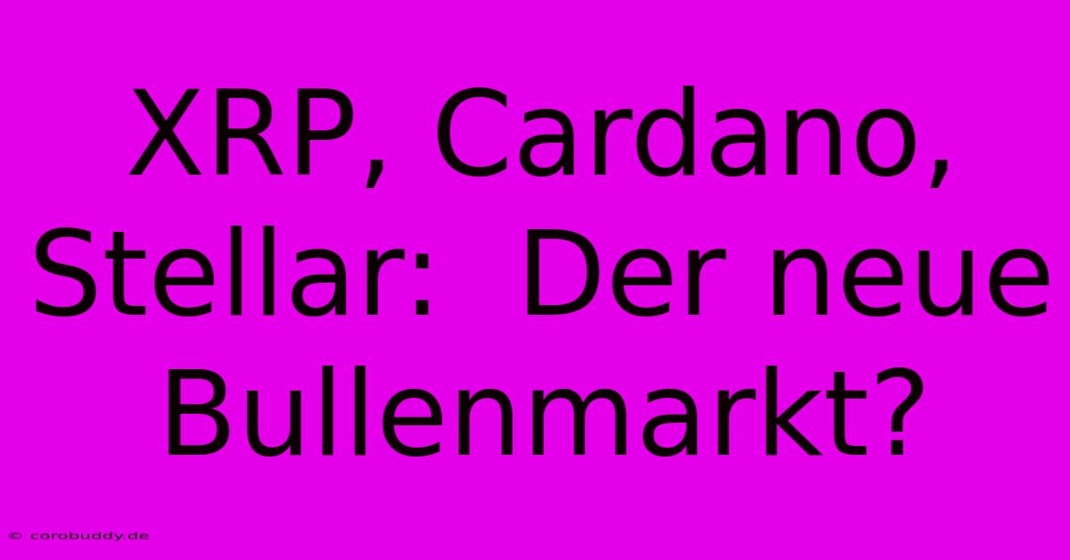 XRP, Cardano, Stellar:  Der Neue Bullenmarkt?