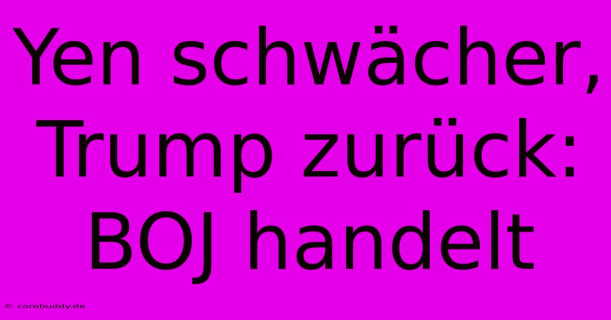 Yen Schwächer, Trump Zurück: BOJ Handelt