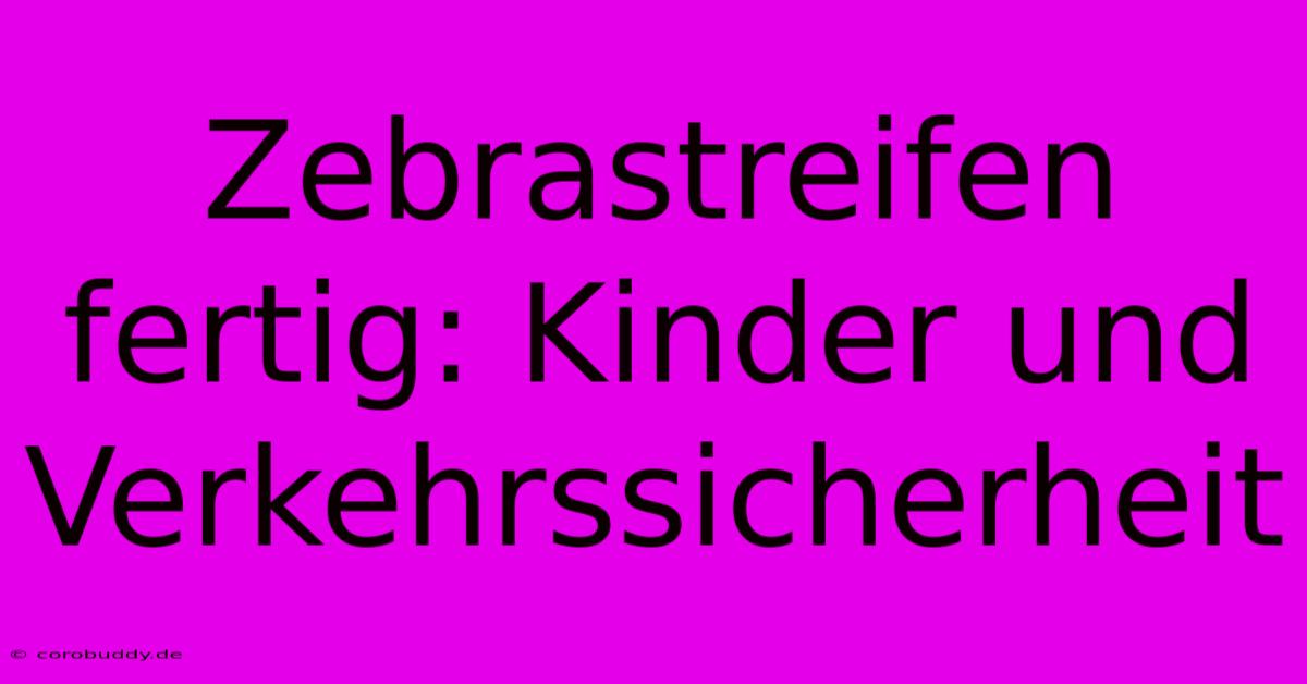 Zebrastreifen Fertig: Kinder Und Verkehrssicherheit