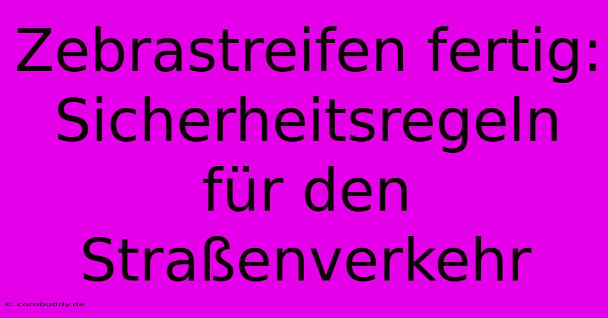 Zebrastreifen Fertig:  Sicherheitsregeln Für Den Straßenverkehr