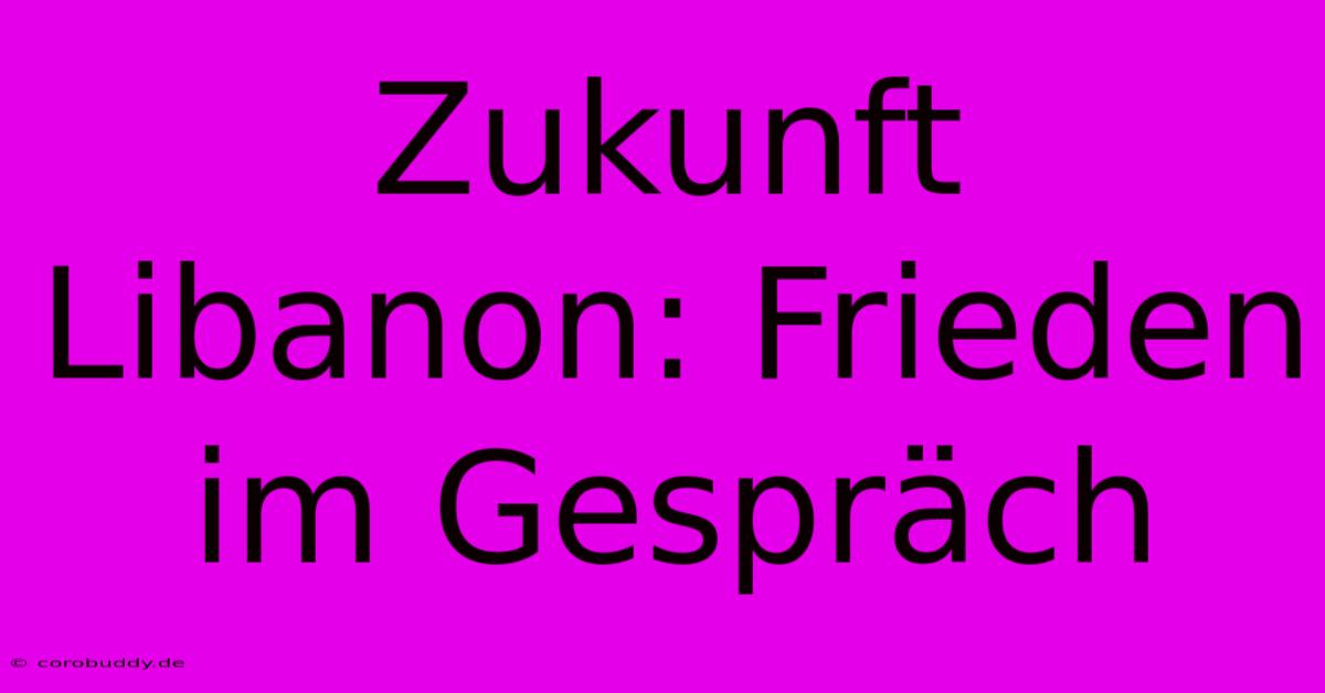 Zukunft Libanon: Frieden Im Gespräch