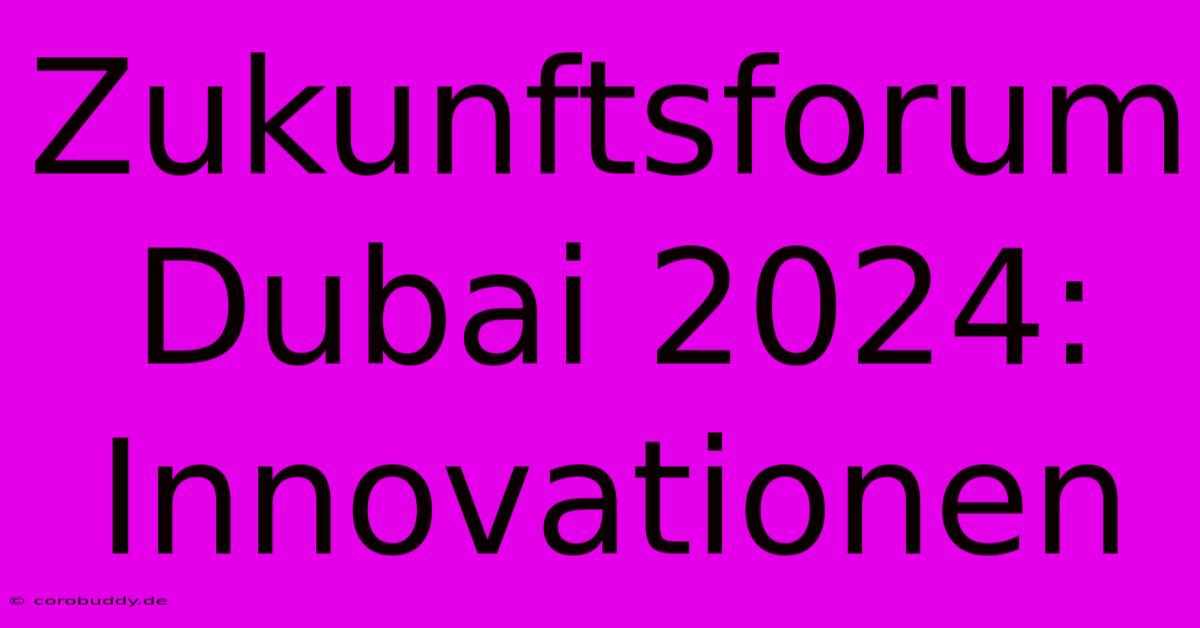 Zukunftsforum Dubai 2024: Innovationen